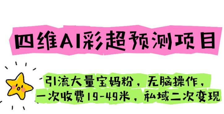 四维AI彩超预测项目引流大量宝妈粉无脑操作一次收费19-49私域二次变现【仅揭秘】