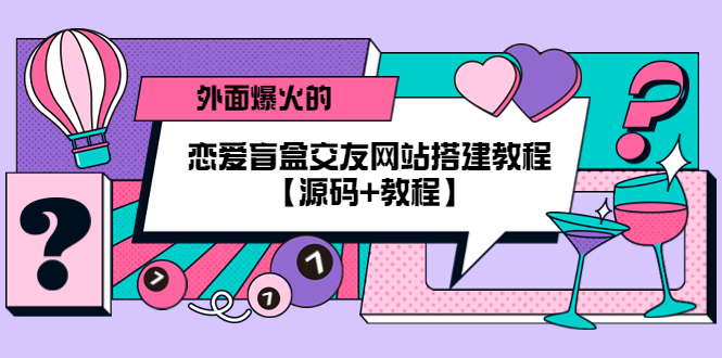 （5441期） 外面爆火的恋爱盲盒交友网站搭建教程【源码+教程】