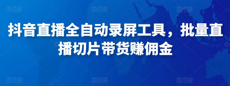 抖音直播全自动录屏工具，批量实时录制直播视频，可带货赚佣金（软件+使用教程）