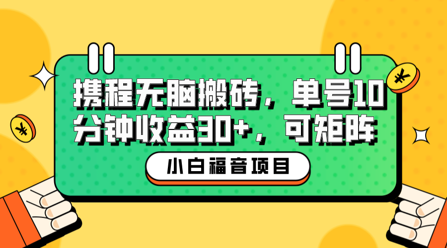 （6450期）小白新手福音：携程无脑搬砖项目，单号操作10分钟收益30+，可矩阵可放大