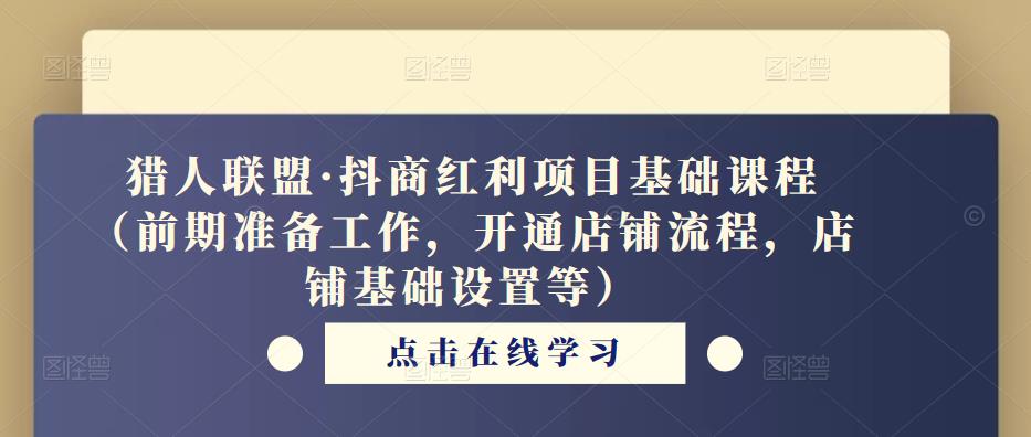 猎人联盟·抖商红利项目基础课程（前期准备工作，开通店铺流程，店铺基础设置等）